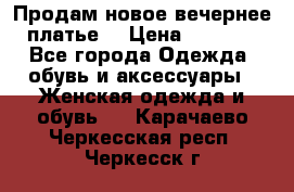 Продам новое вечернее платье  › Цена ­ 2 000 - Все города Одежда, обувь и аксессуары » Женская одежда и обувь   . Карачаево-Черкесская респ.,Черкесск г.